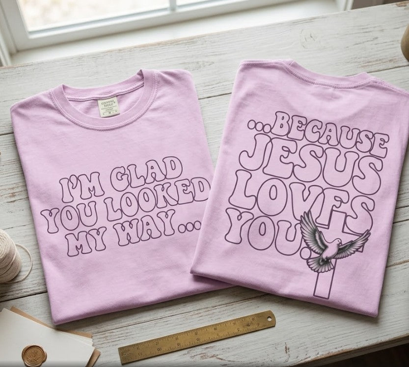 Jesus Loves You T-Shirt — “I’m Glad You Looked My Way… Because Jesus Loves You” Christian Tee