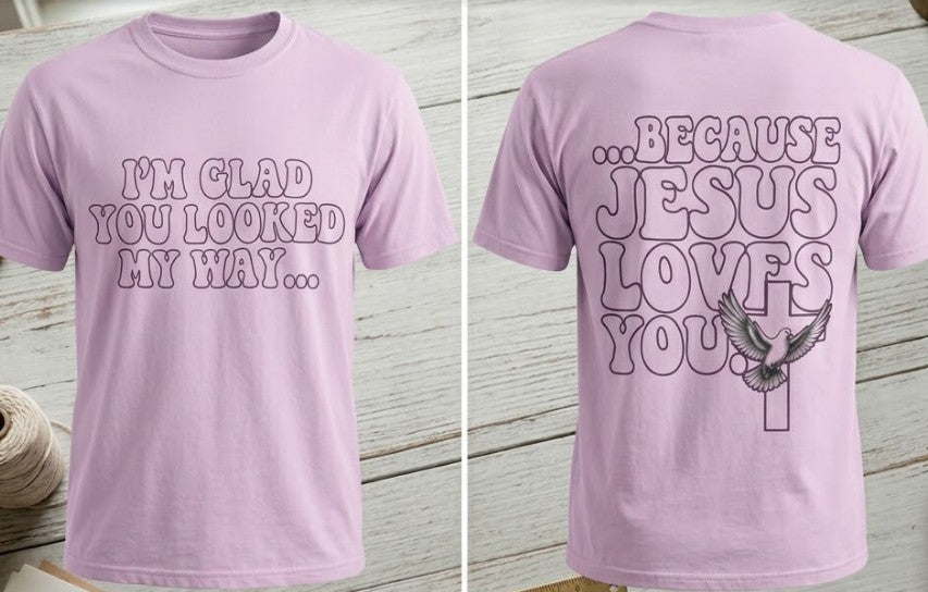 Jesus Loves You T-Shirt — “I’m Glad You Looked My Way… Because Jesus Loves You” Christian Tee